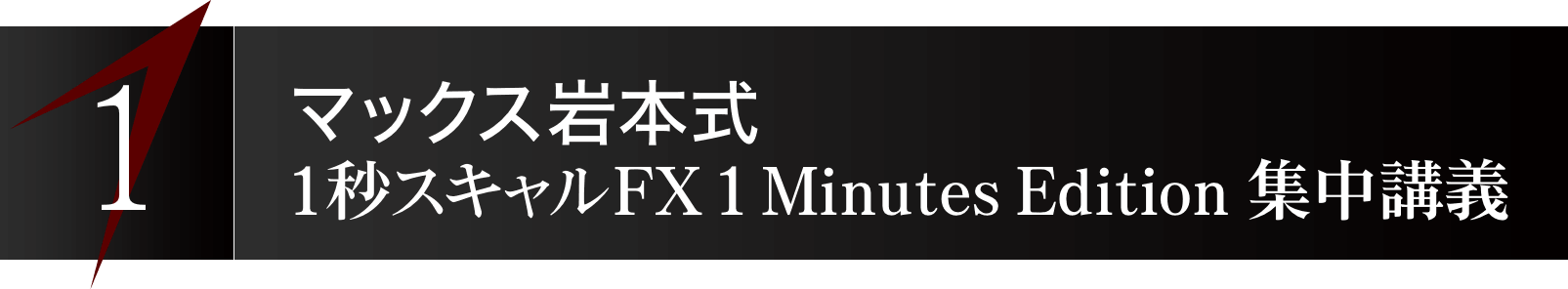 1. マックス岩本式『1秒スキャルFX - 1 Minutes Edition -』集中講義